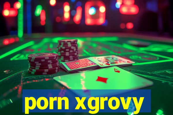 porn xgrovy